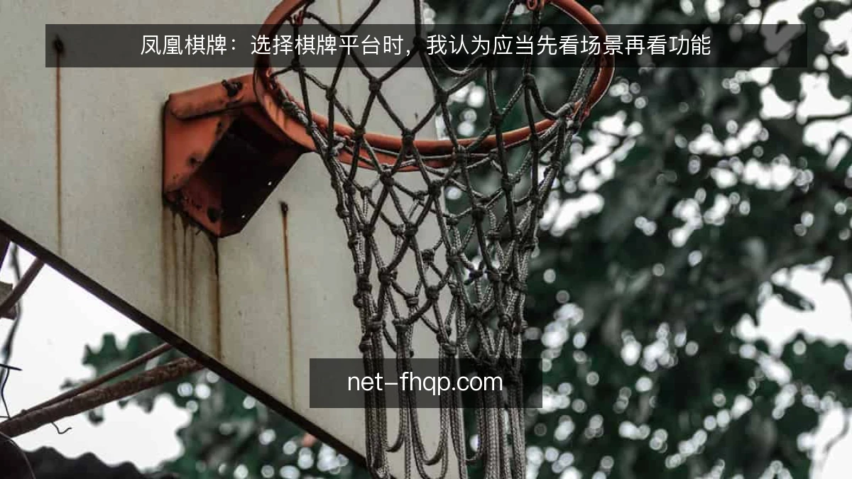 凤凰棋牌：选择棋牌平台时，我认为应当先看场景再看功能