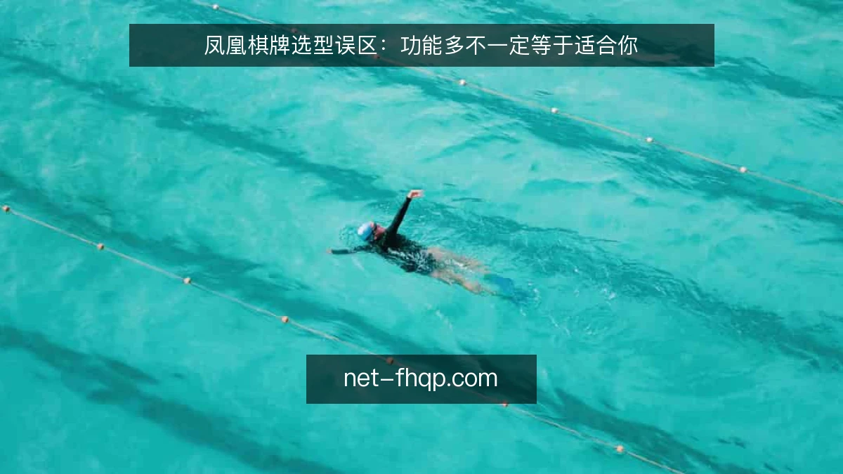 凤凰棋牌选型误区：功能多不一定等于适合你