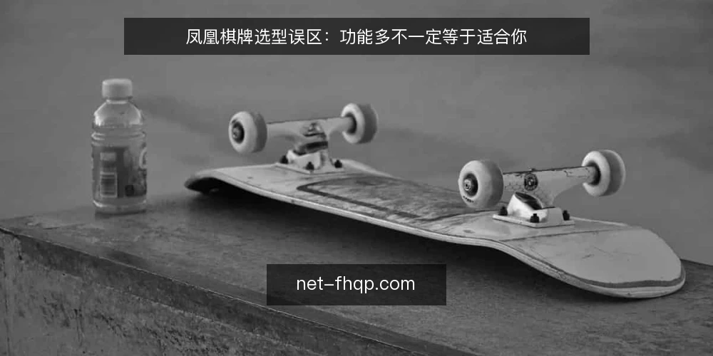 凤凰棋牌选型误区:功能多不一定等于适合你 — 误区一:功能越多,平台越值得选 配图
