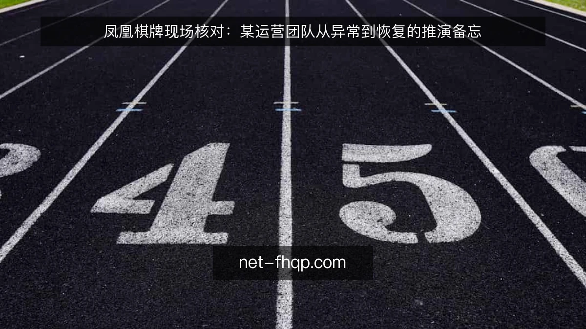 凤凰棋牌现场核对:某运营团队从异常到恢复的推演备忘