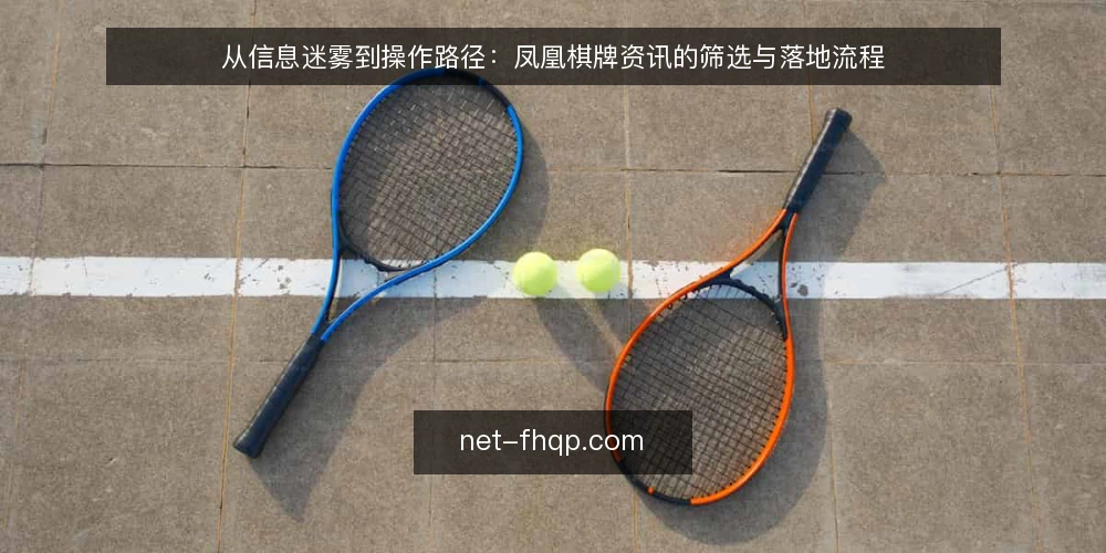 从信息迷雾到操作路径:凤凰棋牌资讯的筛选与落地流程 — 信息过载:凤凰棋牌资讯如何变成噪音 配图