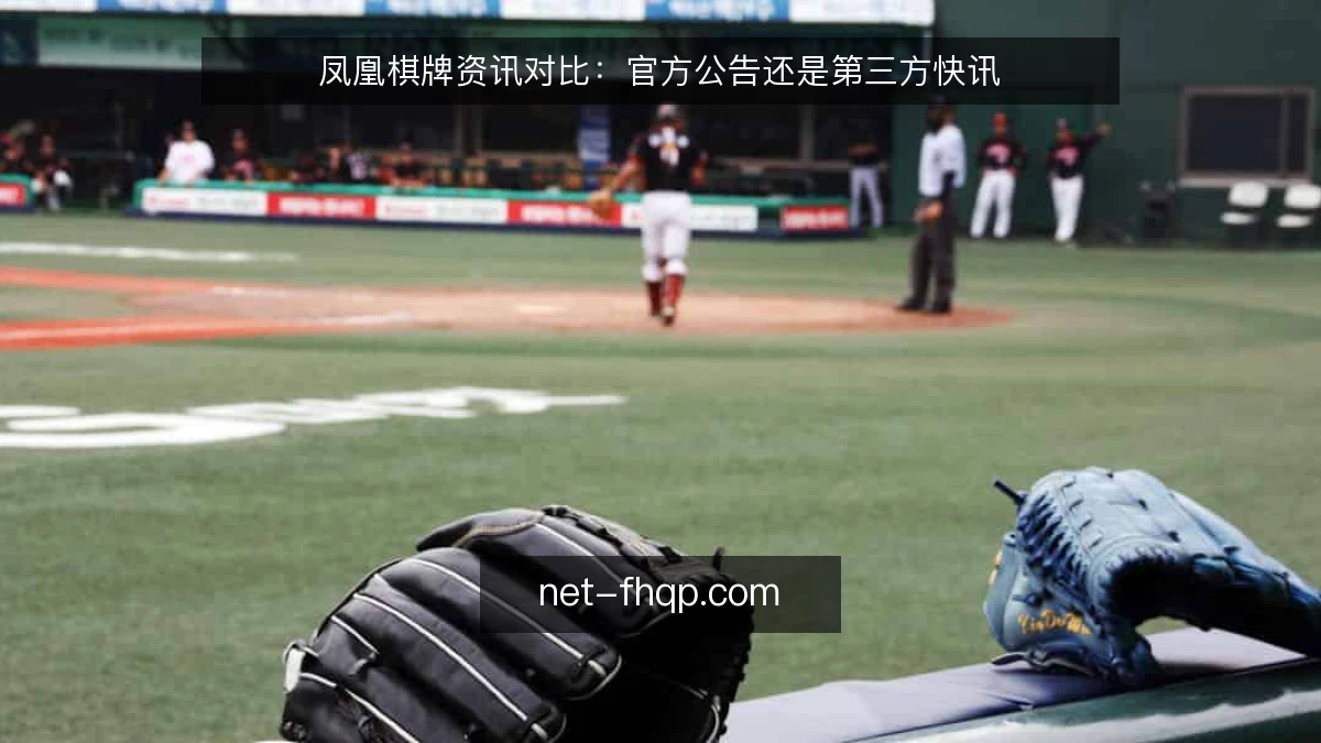 凤凰棋牌资讯对比：官方公告还是第三方快讯