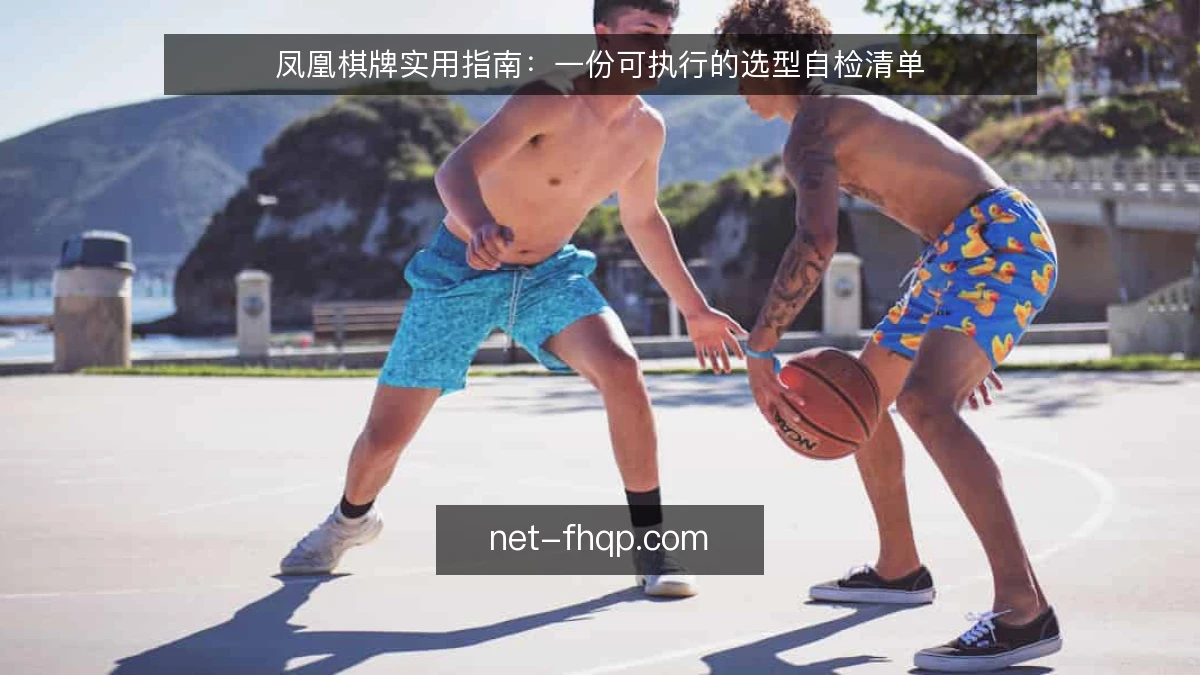 凤凰棋牌实用指南：一份可执行的选型自检清单