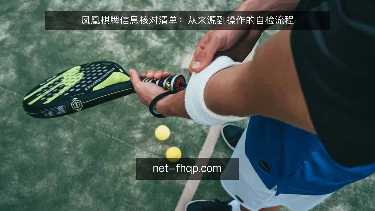 凤凰棋牌信息核对清单：从来源到操作的自检流程