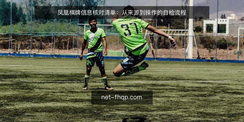 凤凰棋牌信息核对清单:从来源到操作的自检流程 — 为何现在需要核对凤凰棋牌信息 配图