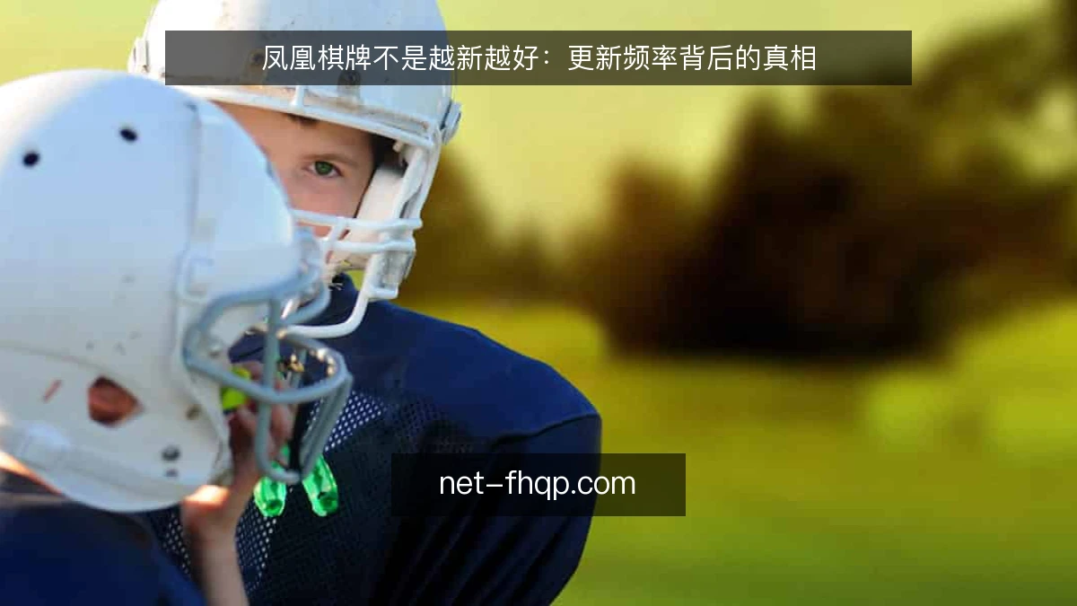 凤凰棋牌不是越新越好：更新频率背后的真相