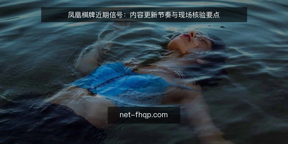 凤凰棋牌近期信号：内容更新节奏与现场核验要点 — 眼下值得关注的信号 配图