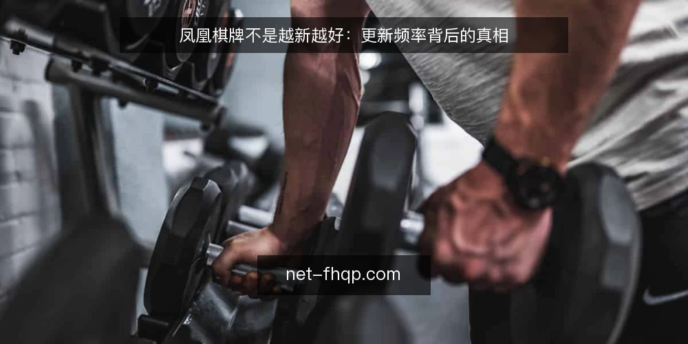 凤凰棋牌不是越新越好:更新频率背后的真相 — 更新频率不等于质量 配图